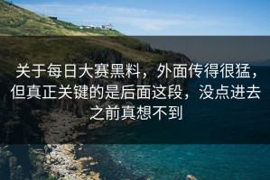 关于每日大赛黑料，外面传得很猛，但真正关键的是后面这段，没点进去之前真想不到
