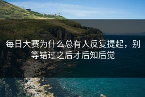 每日大赛为什么总有人反复提起，别等错过之后才后知后觉
