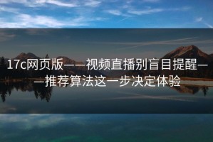 17c网页版——视频直播别盲目提醒——推荐算法这一步决定体验