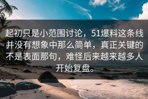 起初只是小范围讨论，51爆料这条线并没有想象中那么简单，真正关键的不是表面那句，难怪后来越来越多人开始复盘。