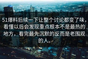 51爆料后续一下让整个讨论都变了味，看懂以后会发现重点根本不是最热的地方，看完最先沉默的反而是老围观的人。