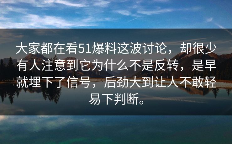 大家都在看51爆料这波讨论，却很少有人注意到它为什么不是反转，是早就埋下了信号，后劲大到让人不敢轻易下判断。