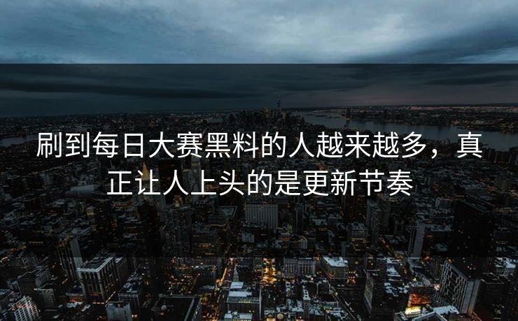 刷到每日大赛黑料的人越来越多，真正让人上头的是更新节奏