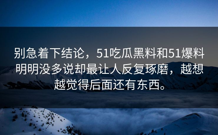 别急着下结论，51吃瓜黑料和51爆料明明没多说却最让人反复琢磨，越想越觉得后面还有东西。