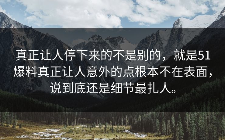 真正让人停下来的不是别的，就是51爆料真正让人意外的点根本不在表面，说到底还是细节最扎人。