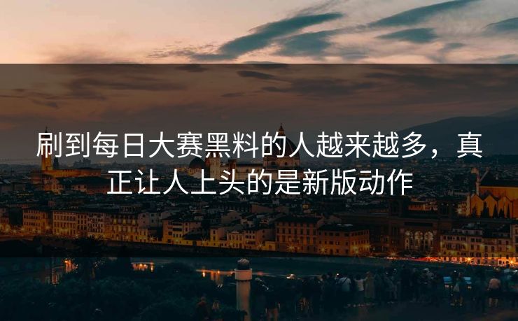 刷到每日大赛黑料的人越来越多，真正让人上头的是新版动作