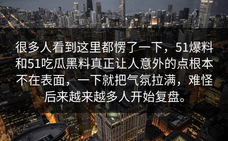 很多人看到这里都愣了一下，51爆料和51吃瓜黑料真正让人意外的点根本不在表面，一下就把气氛拉满，难怪后来越来越多人开始复盘。