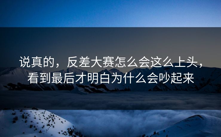 说真的，反差大赛怎么会这么上头，看到最后才明白为什么会吵起来