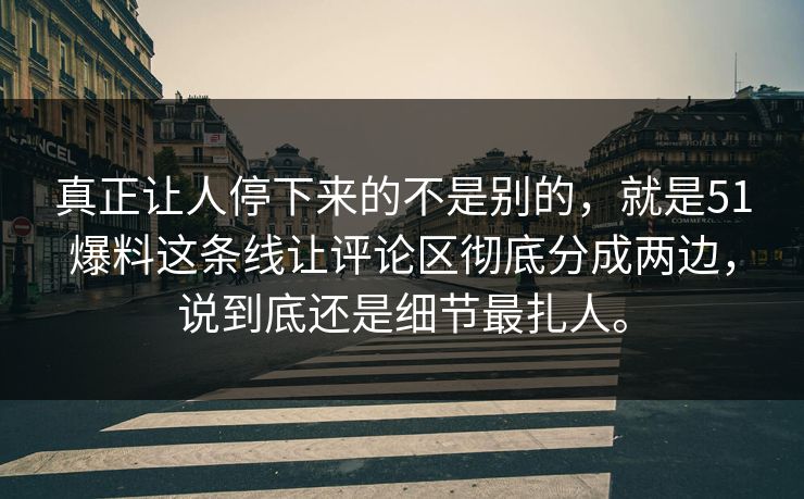 真正让人停下来的不是别的，就是51爆料这条线让评论区彻底分成两边，说到底还是细节最扎人。