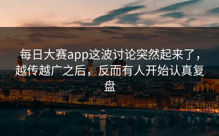 每日大赛app这波讨论突然起来了，越传越广之后，反而有人开始认真复盘